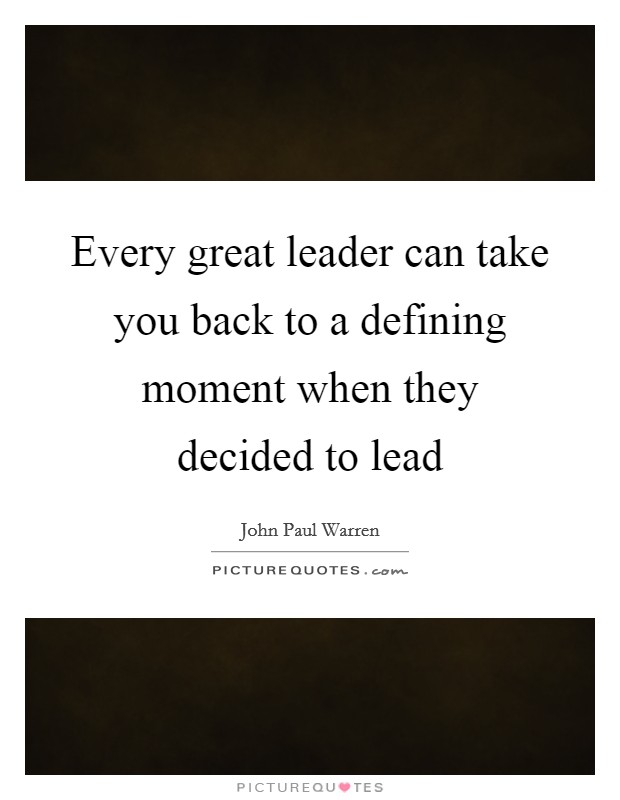 Every great leader can take you back to a defining moment when they decided to lead Picture Quote #1