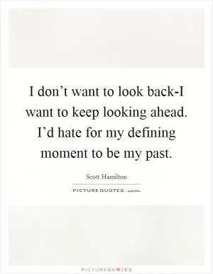 I don’t want to look back-I want to keep looking ahead. I’d hate for my defining moment to be my past Picture Quote #1