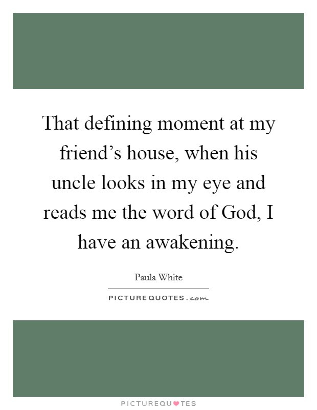 That defining moment at my friend’s house, when his uncle looks in my eye and reads me the word of God, I have an awakening Picture Quote #1