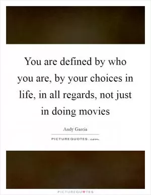 You are defined by who you are, by your choices in life, in all regards, not just in doing movies Picture Quote #1