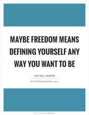 Maybe freedom means defining yourself any way you want to be Picture Quote #1