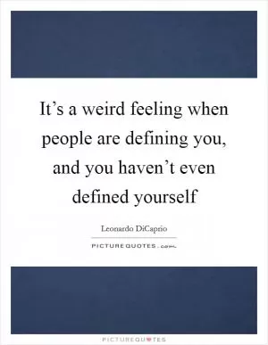 It’s a weird feeling when people are defining you, and you haven’t even defined yourself Picture Quote #1