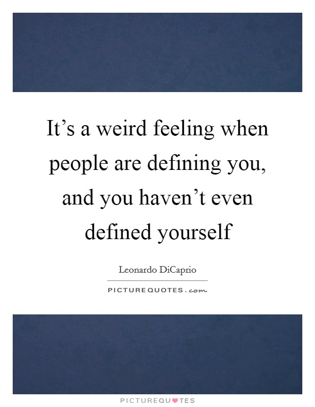 It's a weird feeling when people are defining you, and you haven't even defined yourself Picture Quote #1
