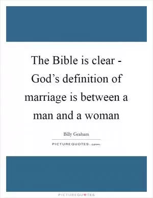 The Bible is clear - God’s definition of marriage is between a man and a woman Picture Quote #1