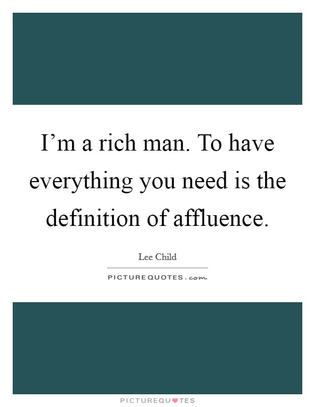 I'm a rich man. To have everything you need is the definition of affluence. Picture Quote #1
