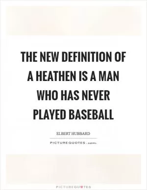 The new definition of a heathen is a man who has never played baseball Picture Quote #1