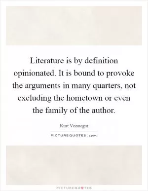 Literature is by definition opinionated. It is bound to provoke the arguments in many quarters, not excluding the hometown or even the family of the author Picture Quote #1