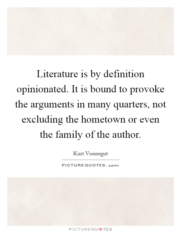 Literature is by definition opinionated. It is bound to provoke the arguments in many quarters, not excluding the hometown or even the family of the author. Picture Quote #1