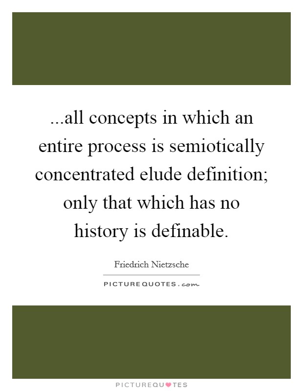 ...all concepts in which an entire process is semiotically concentrated elude definition; only that which has no history is definable. Picture Quote #1