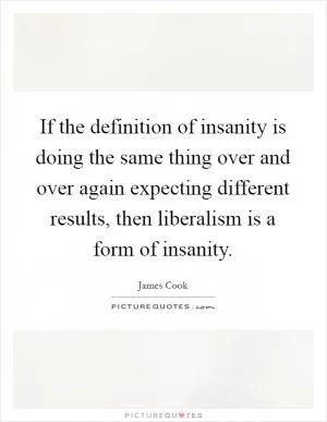 If the definition of insanity is doing the same thing over and over again expecting different results, then liberalism is a form of insanity Picture Quote #1