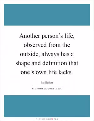 Another person’s life, observed from the outside, always has a shape and definition that one’s own life lacks Picture Quote #1