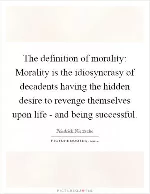 The definition of morality: Morality is the idiosyncrasy of decadents having the hidden desire to revenge themselves upon life - and being successful Picture Quote #1