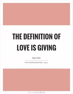 The definition of love is giving Picture Quote #1