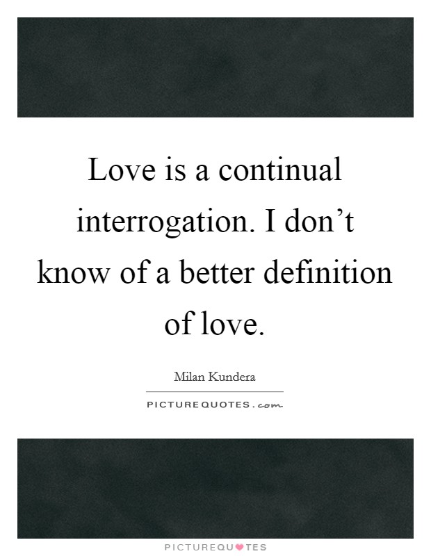 Love is a continual interrogation. I don't know of a better definition of love. Picture Quote #1
