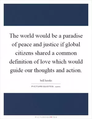 The world would be a paradise of peace and justice if global citizens shared a common definition of love which would guide our thoughts and action Picture Quote #1