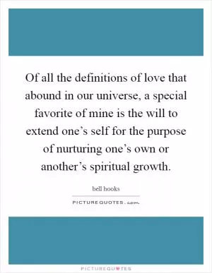 Of all the definitions of love that abound in our universe, a special favorite of mine is the will to extend one’s self for the purpose of nurturing one’s own or another’s spiritual growth Picture Quote #1