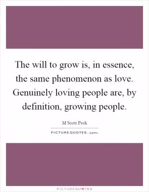 The will to grow is, in essence, the same phenomenon as love. Genuinely loving people are, by definition, growing people Picture Quote #1