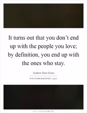 It turns out that you don’t end up with the people you love; by definition, you end up with the ones who stay Picture Quote #1