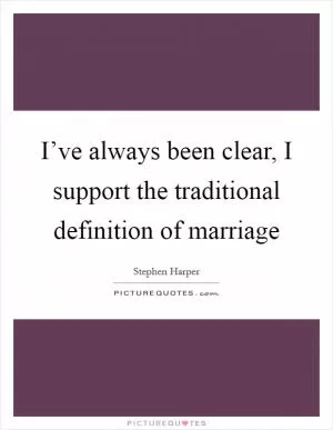 I’ve always been clear, I support the traditional definition of marriage Picture Quote #1