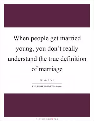 When people get married young, you don’t really understand the true definition of marriage Picture Quote #1