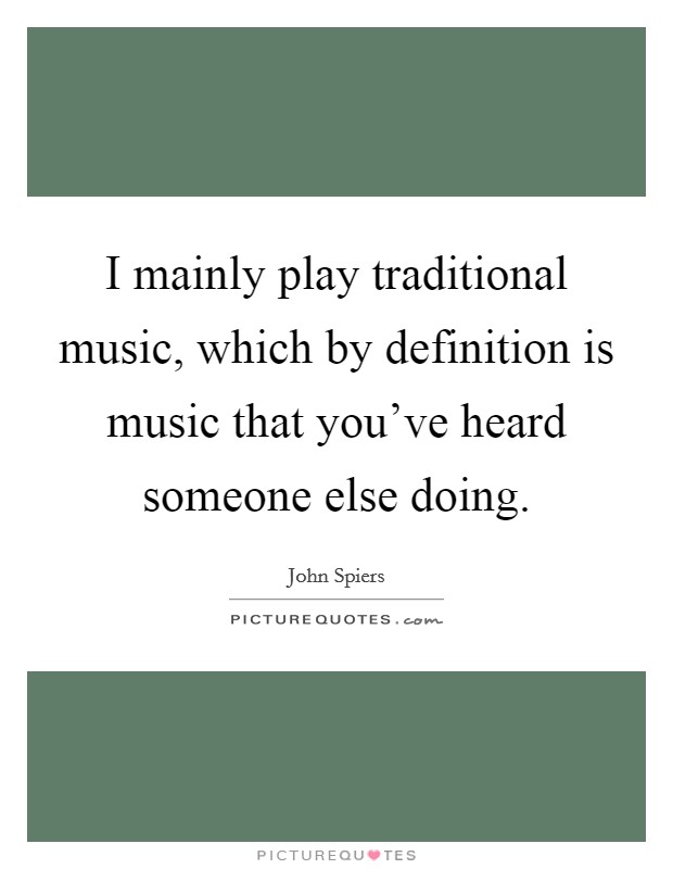 I mainly play traditional music, which by definition is music that you've heard someone else doing. Picture Quote #1