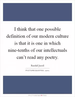 I think that one possible definition of our modern culture is that it is one in which nine-tenths of our intellectuals can’t read any poetry Picture Quote #1