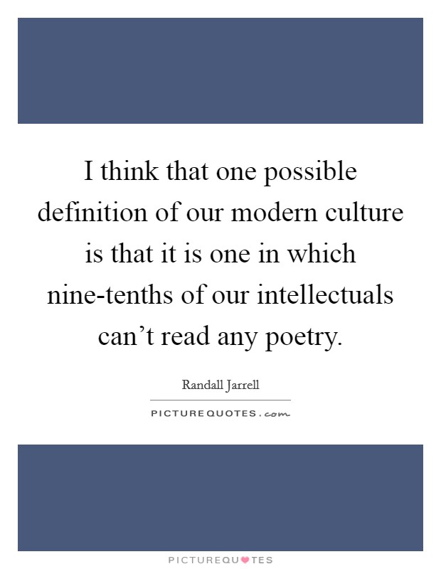 I think that one possible definition of our modern culture is that it is one in which nine-tenths of our intellectuals can't read any poetry. Picture Quote #1