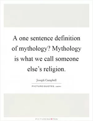 A one sentence definition of mythology? Mythology is what we call someone else’s religion Picture Quote #1