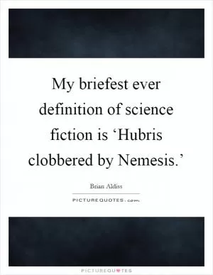 My briefest ever definition of science fiction is ‘Hubris clobbered by Nemesis.’ Picture Quote #1
