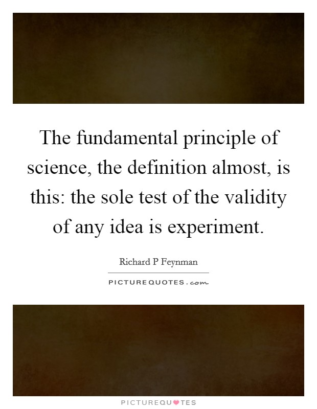 The fundamental principle of science, the definition almost, is this: the sole test of the validity of any idea is experiment. Picture Quote #1