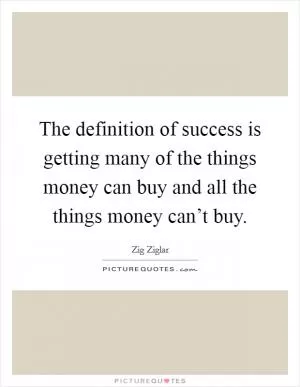 The definition of success is getting many of the things money can buy and all the things money can’t buy Picture Quote #1