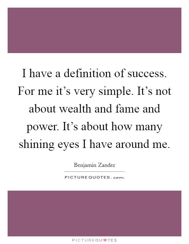 I have a definition of success. For me it's very simple. It's not about wealth and fame and power. It's about how many shining eyes I have around me. Picture Quote #1
