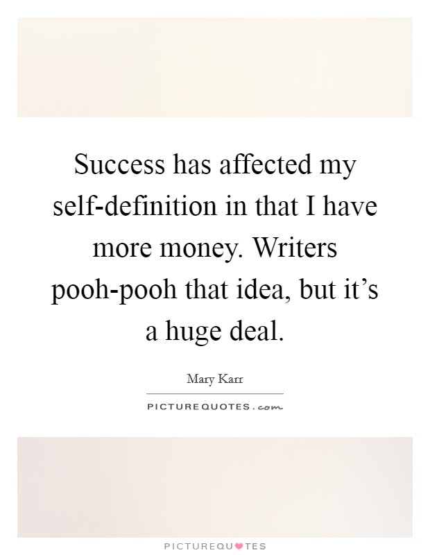 Success has affected my self-definition in that I have more money. Writers pooh-pooh that idea, but it's a huge deal. Picture Quote #1