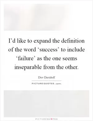 I’d like to expand the definition of the word ‘success’ to include ‘failure’ as the one seems inseparable from the other Picture Quote #1