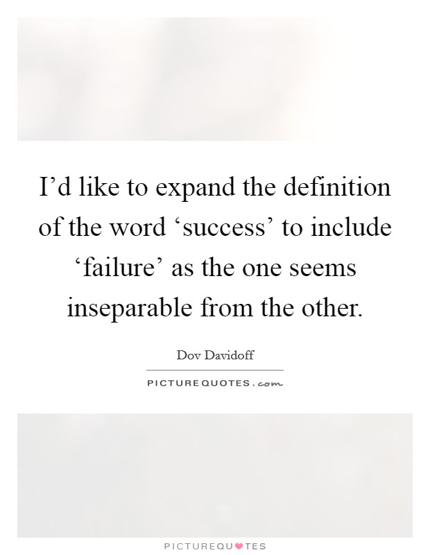 I'd like to expand the definition of the word ‘success' to include ‘failure' as the one seems inseparable from the other. Picture Quote #1