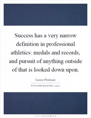 Success has a very narrow definition in professional athletics: medals and records, and pursuit of anything outside of that is looked down upon Picture Quote #1