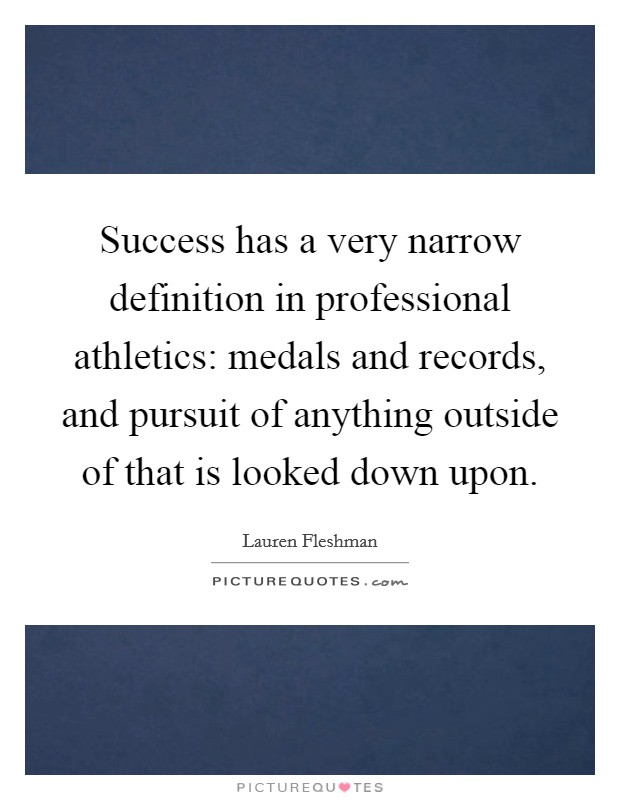 Success has a very narrow definition in professional athletics: medals and records, and pursuit of anything outside of that is looked down upon. Picture Quote #1