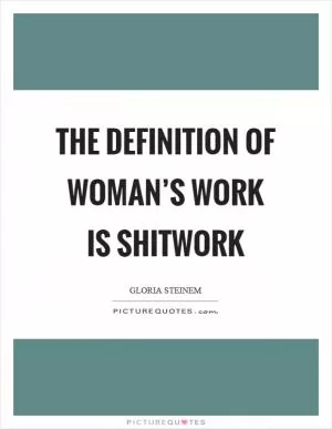 The definition of woman’s work is shitwork Picture Quote #1