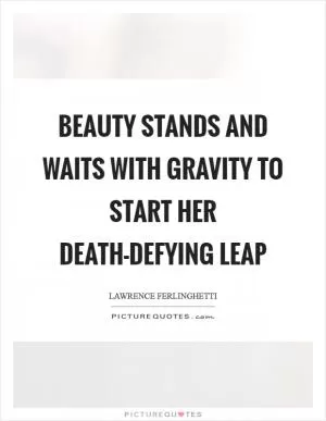 Beauty stands and waits with gravity to start her death-defying leap Picture Quote #1