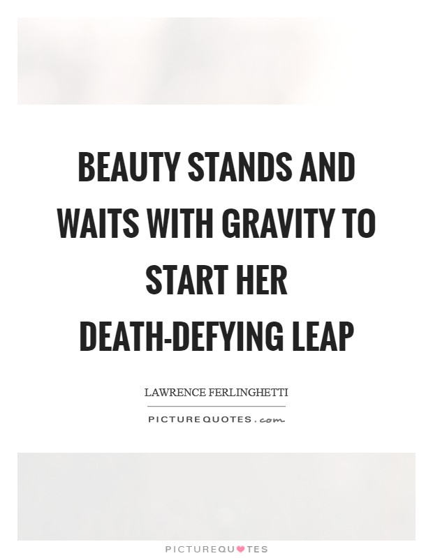 Beauty stands and waits with gravity to start her death-defying leap Picture Quote #1