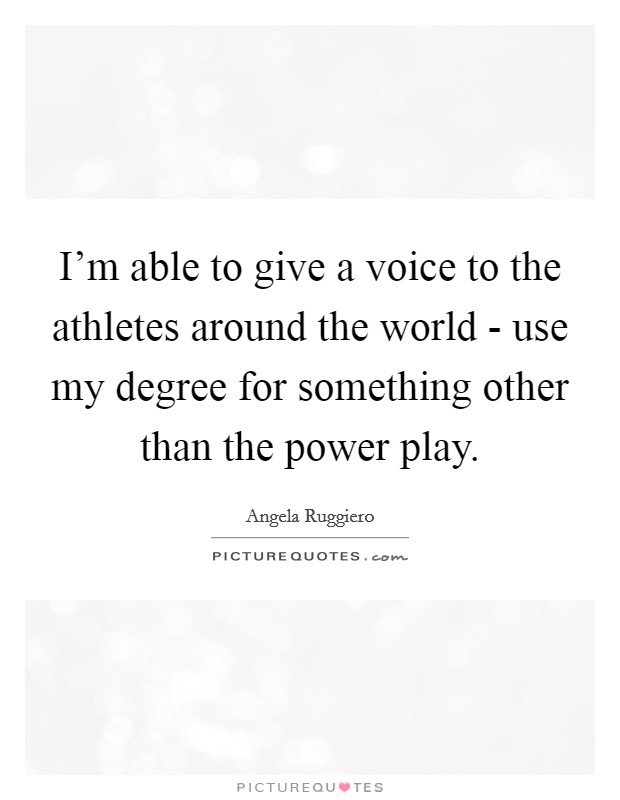 I'm able to give a voice to the athletes around the world - use my degree for something other than the power play. Picture Quote #1