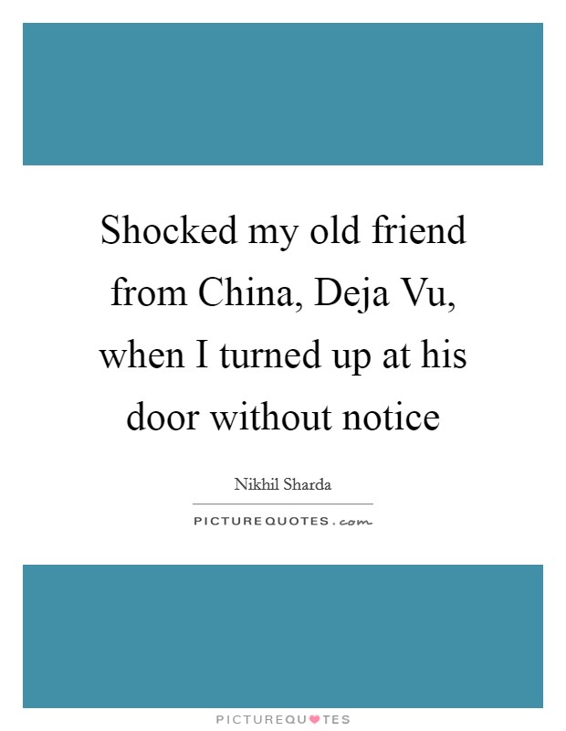 Shocked my old friend from China, Deja Vu, when I turned up at his door without notice Picture Quote #1