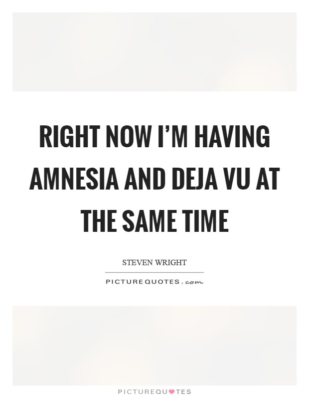 Right now I'm having amnesia and deja vu at the same time Picture Quote #1