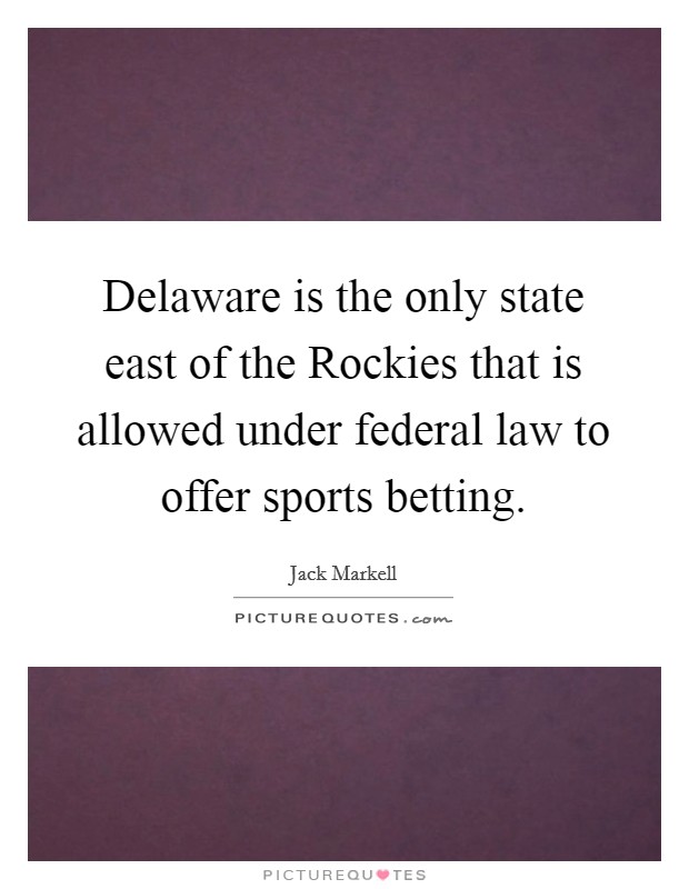 Delaware is the only state east of the Rockies that is allowed under federal law to offer sports betting. Picture Quote #1