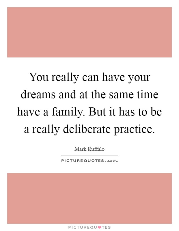 You really can have your dreams and at the same time have a family. But it has to be a really deliberate practice. Picture Quote #1