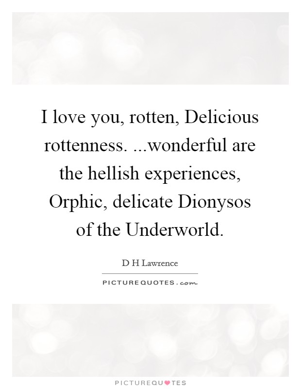 I love you, rotten, Delicious rottenness. ...wonderful are the hellish experiences, Orphic, delicate Dionysos of the Underworld Picture Quote #1