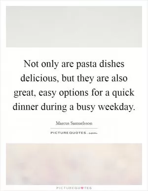 Not only are pasta dishes delicious, but they are also great, easy options for a quick dinner during a busy weekday Picture Quote #1