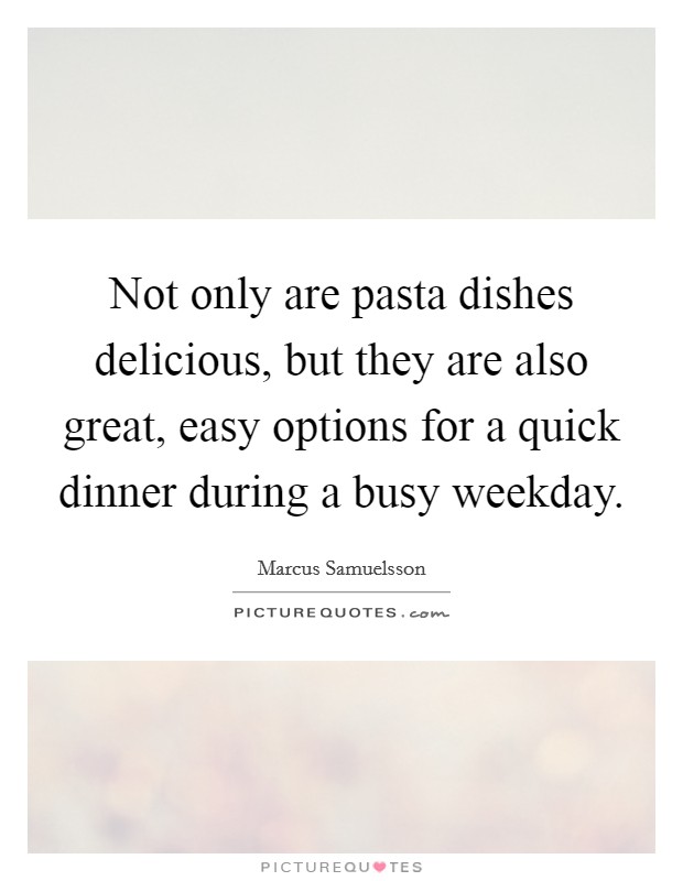 Not only are pasta dishes delicious, but they are also great, easy options for a quick dinner during a busy weekday. Picture Quote #1