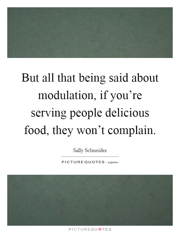 But all that being said about modulation, if you're serving people delicious food, they won't complain. Picture Quote #1