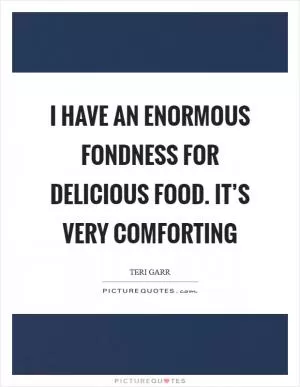 I have an enormous fondness for delicious food. It’s very comforting Picture Quote #1